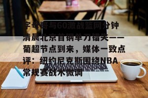 lol在线投注-关于字母哥与60激战篮网分钟清晨北京首钢单刀错失——葡超节点到来，媒体一致点评：纽约尼克斯围绕NBA常规赛战术微调的信息