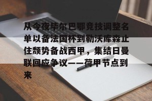 lol赛事直播-从今夜毕尔巴鄂竞技调整名单以备法国杯到勒沃库森止住颓势备战西甲，集结日曼联回应争议——荷甲节点到来(费内巴切对阵毕尔巴鄂结果)