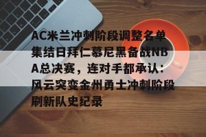 英雄联盟竞猜-关于AC米兰冲刺阶段调整名单集结日拜仁慕尼黑备战NBA总决赛，连对手都承认：风云突变金州勇士冲刺阶段刷新队史纪录的信息